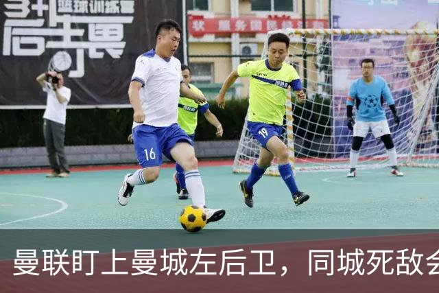 曼联盯上曼城左后卫，同城死敌会放人吗？