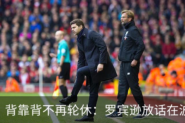 背靠背不再轮休：罗宾逊放话在波士顿要打满两晚