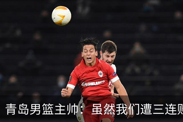 青岛男篮主帅：虽然我们遭三连败 但后续肯定扭转过来