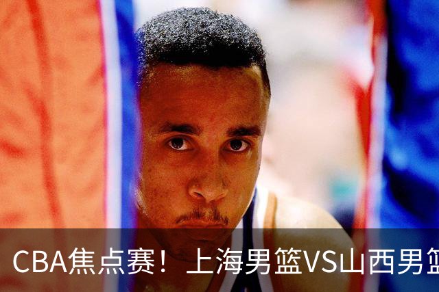 CBA焦点赛！上海男篮VS山西男篮，赛前赛来上海男篮拉塞尔、张镇麟、王哲林以及山西男篮迪亚洛最新消息